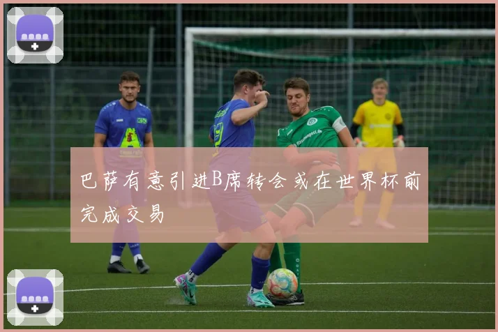 巴萨有意引进B席转会或在世界杯前完成交易