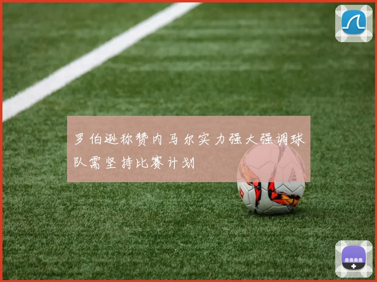 罗伯逊称赞内马尔实力强大强调球队需坚持比赛计划