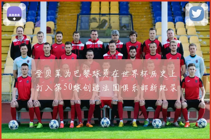 登贝莱为巴黎球员在世界杯历史上打入第50球创造法国俱乐部新纪录
