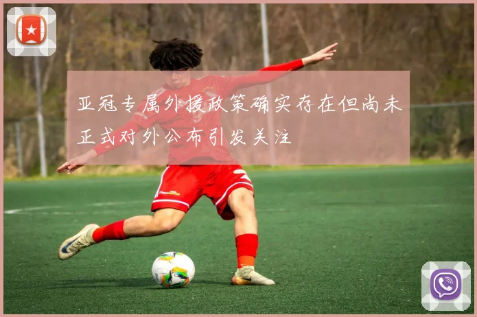 亚冠专属外援政策确实存在但尚未正式对外公布引发关注