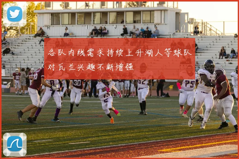 各队内线需求持续上升湖人等球队对瓦兰兴趣不断增强