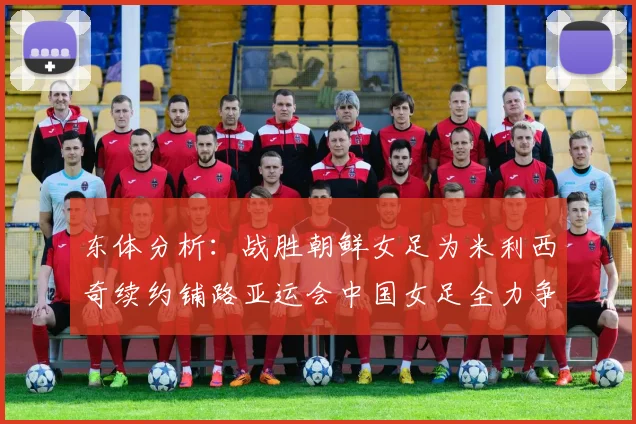 东体分析：战胜朝鲜女足为米利西奇续约铺路亚运会中国女足全力争金