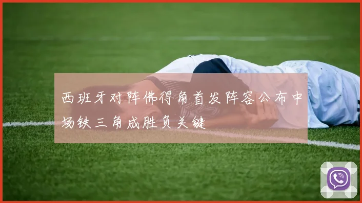 西班牙对阵佛得角首发阵容公布中场铁三角成胜负关键