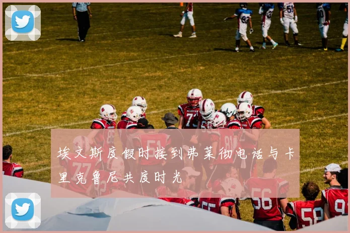 埃文斯度假时接到弗莱彻电话与卡里克鲁尼共度时光