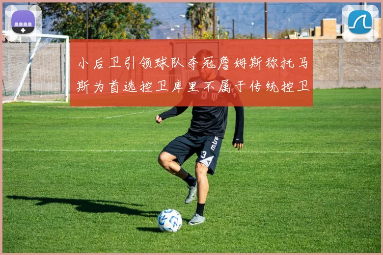 小后卫引领球队夺冠詹姆斯称托马斯为首选控卫库里不属于传统控卫类型