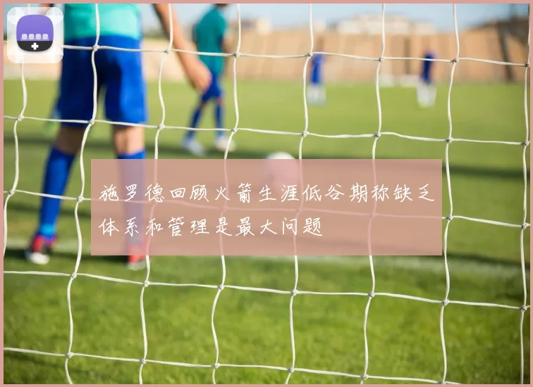 施罗德回顾火箭生涯低谷期称缺乏体系和管理是最大问题