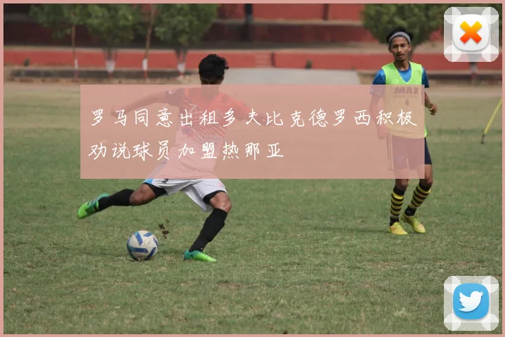 罗马同意出租多夫比克德罗西积极劝说球员加盟热那亚