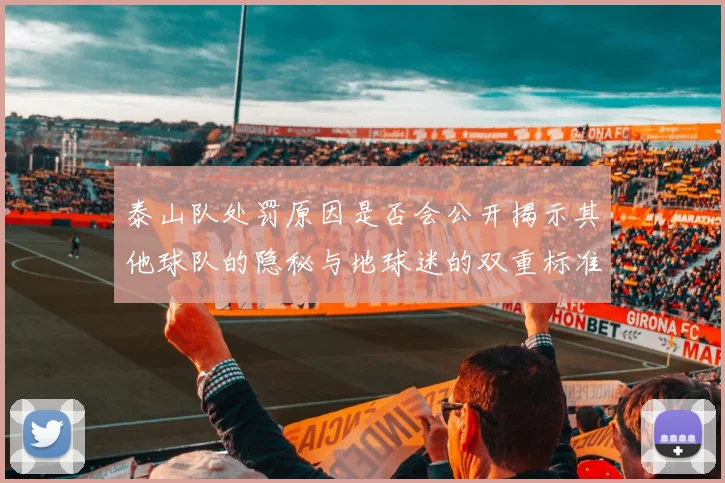 泰山队处罚原因是否会公开揭示其他球队的隐秘与地球迷的双重标准