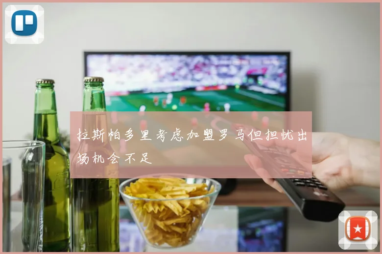 拉斯帕多里考虑加盟罗马但担忧出场机会不足