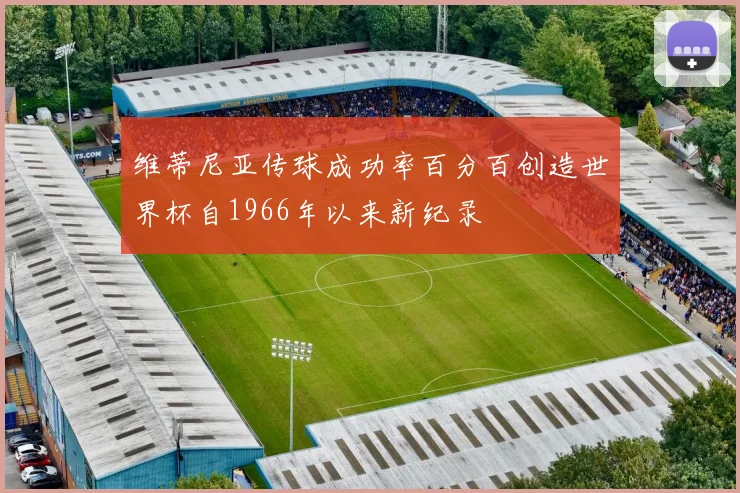 维蒂尼亚传球成功率百分百创造世界杯自1966年以来新纪录