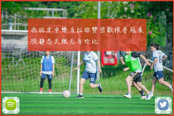 西班牙中锋马拉称赞密歇根夺冠表现静态天赋无与伦比