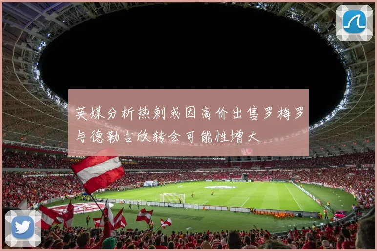 英媒分析热刺或因高价出售罗梅罗与德勒古欣转会可能性增大