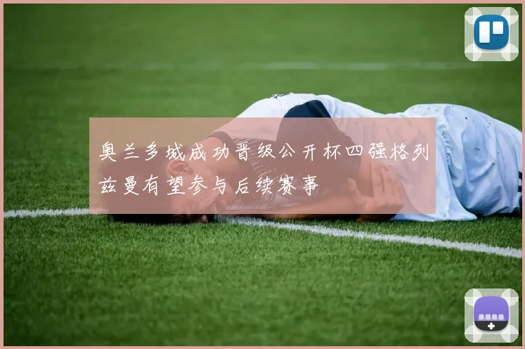奥兰多城成功晋级公开杯四强格列兹曼有望参与后续赛事
